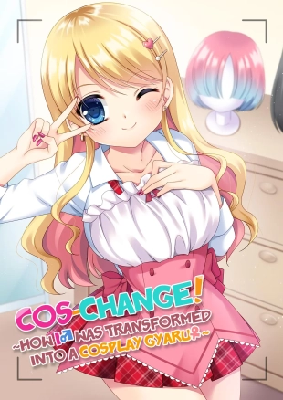 hentai Cos-change! ~How I♂ was transformed into a cosplay gyaru♀~