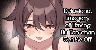 hentai Delusional Imagery of Having Hu Tao-chan Get Me Off